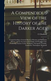 Produktbild: A Compendious View of the History of the Darker Ages: Comprehending a General Sketch of Roman and Barbarian History, and an Account of the Origin and