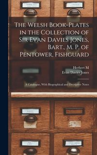 Produktbild: The Welsh Book-plates in the Collection of Sir Evan Davies Jones, Bart., M. P. of Pentower, Fishguard; a Catalogue, With Biographical and Decriptive N