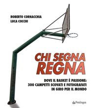 Produktbild: Chi segna regna. Dove il basket &egrave; passione: 300 campetti scovati e fotografati in giro per il mondo