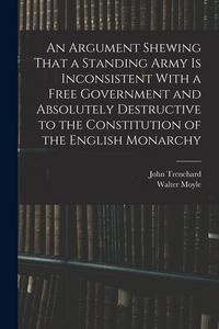 Produktbild: An Argument Shewing That a Standing Army is Inconsistent With a Free Government and Absolutely Destructive to the Constitution of the English Monarchy