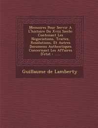 Produktbild: Memoires Pour Servir A L'histoire Du Xviii Siecle: Contenant Les Negociations, Traitez, Resolutions, Et Autres Documens Authentiques Concernant Les Af