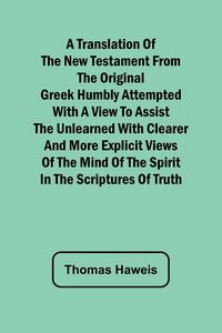 Produktbild: A Translation of the New Testament from the original Greek Humbly Attempted with a View to Assist the Unlearned with Clearer and More Explicit Views o