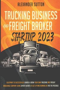 Produktbild: Trucking Business and Freight Broker Startup 2023 Blueprint to Successfully Launch & Grow Your Own Trucking and Freight Brokerage Company Using Expert