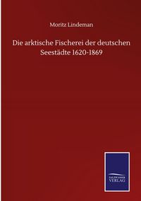 Produktbild: Die arktische Fischerei der deutschen Seest&auml;dte 1620-1869
