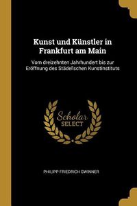 Produktbild: Kunst Und K&uuml;nstler in Frankfurt Am Main: Vom Dreizehnten Jahrhundert Bis Zur Er&ouml;ffnung Des St&auml;del'schen Kunstinstituts