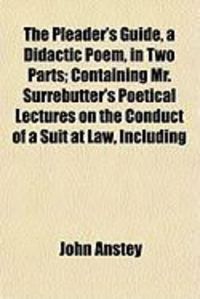 Produktbild: The Pleader's Guide, a Didactic Poem, in Two Parts; Containing Mr. Surrebutter's Poetical Lectures on the Conduct of a Suit at Law, Including