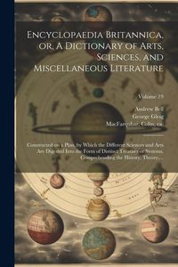 Produktbild: Encyclopaedia Britannica, or, A Dictionary of Arts, Sciences, and Miscellaneous Literature: Constructed on a Plan, by Which the Different Sciences and