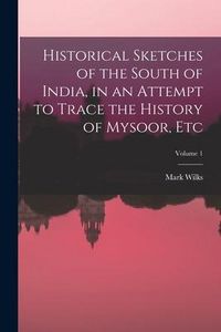 Produktbild: Historical Sketches of the South of India, in an Attempt to Trace the History of Mysoor, Etc; Volume 1