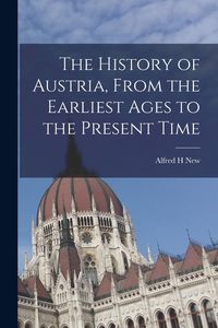 Produktbild: The History of Austria, From the Earliest Ages to the Present Time