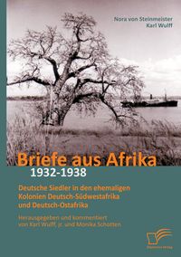 Produktbild: Briefe aus Afrika - 1932-1938: Deutsche Siedler in den ehemaligen Kolonien Deutsch-S&uuml;dwestafrika und Deutsch-Ostafrika