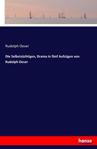 Produktbild: Die Selbsts&uuml;chtigen, Drama in f&uuml;nf Aufz&uuml;gen von Rudolph Oeser