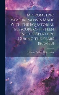 Produktbild: Micrometric Measuremensts Made With the Equatorial Telescope of Fifteen Inches Aperture During the Years 1866-1881