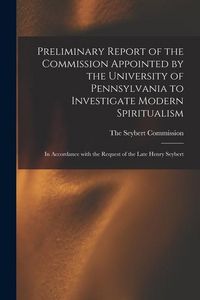Produktbild: Preliminary Report of the Commission Appointed by the University of Pennsylvania to Investigate Modern Spiritualism: In Accordance with the Request of
