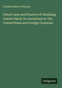 Produktbild: Patent Laws and Practice of Obtaining Letters Patent for Inventions in The United States and Foreign Countries