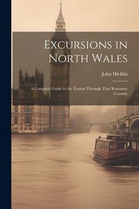 Produktbild: Excursions in North Wales: A Complete Guide to the Tourist Through That Romantic Country