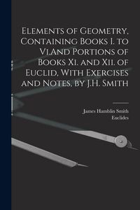 Produktbild: Elements of Geometry, Containing Books I. to Vi.And Portions of Books Xi. and Xii. of Euclid, With Exercises and Notes, by J.H. Smith