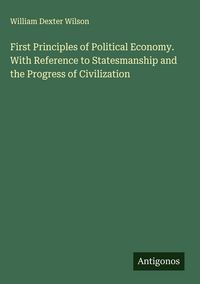 Produktbild: First Principles of Political Economy. With Reference to Statesmanship and the Progress of Civilization