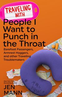 Produktbild: Traveling with People I Want to Punch in the Throat: Barefoot Passengers, Armrest Hoggers, and Other Traveling Troublemakers