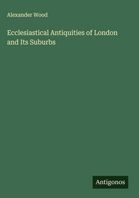 Produktbild: Ecclesiastical Antiquities of London and Its Suburbs