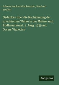 Produktbild: Gedanken &uuml;ber die Nachahmung der griechischen Werke in der Malerei und Bildhauerkunst. 1. Ausg. 1755 mit Oesers Vignetten