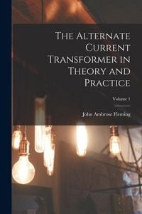 Produktbild: The Alternate Current Transformer in Theory and Practice; Volume 1