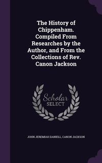 Produktbild: The History of Chippenham. Compiled From Researches by the Author, and From the Collections of Rev. Canon Jackson