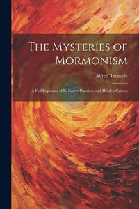 Produktbild: The Mysteries of Mormonism: A Full Exposure of its Secret Practices and Hidden Crimes