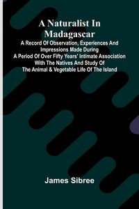 Produktbild: A naturalist in Madagascar; A record of observation, experiences, and impressions made during a period of over fifty years' intimate association with
