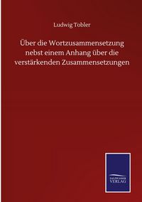 Produktbild: &Uuml;ber die Wortzusammensetzung nebst einem Anhang &uuml;ber die verst&auml;rkenden Zusammensetzungen