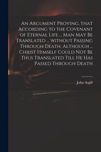 Produktbild: An Argument Proving, That According to the Covenant of Eternal Life ... Man May Be Translated ... Without Passing Through Death, Although ... Christ H