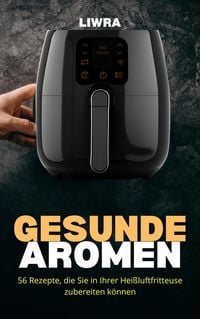 Produktbild: Gesunde Aromen - 56 Rezepte, die Sie in Ihrer Hei&szlig;luftfritteuse zubereiten k&ouml;nnen