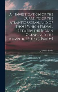 Produktbild: An Investigation of the Currents of the Atlantic Ocean, and of Those Which Prevail Between the Indian Ocean and the Atlantic [Ed. by J. Purdy]