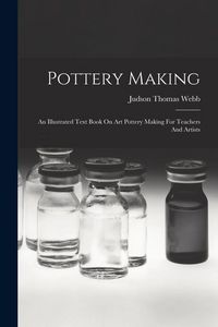 Produktbild: Pottery Making: An Illustrated Text Book On Art Pottery Making For Teachers And Artists
