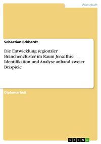 Produktbild: Die Entwicklung regionaler Branchencluster im Raum Jena: Ihre Identifikation und Analyse anhand zweier Beispiele