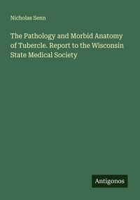 Produktbild: The Pathology and Morbid Anatomy of Tubercle. Report to the Wisconsin State Medical Society