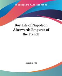 Produktbild: Foa, E: Boy Life of Napoleon Afterwards Emperor of the Frenc