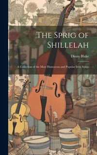 Produktbild: The Sprig of Shillelah: A Collection of the Most Humorous and Popular Irish Songs