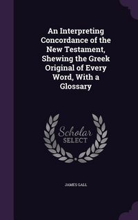 Produktbild: An Interpreting Concordance of the New Testament, Shewing the Greek Original of Every Word, With a Glossary