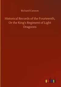 Produktbild: Historical Records of the Fourteenth, Or the King's Regiment of Light Dragoons