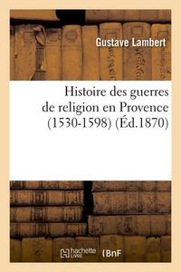 Produktbild: Histoire Des Guerres de Religion En Provence (1530-1598) (&Eacute;d.1870)