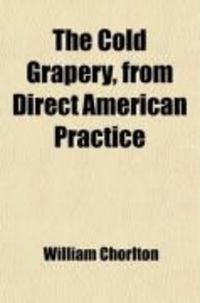 Produktbild: The Cold Grapery, from Direct American Practice; Being a Concise and Detailed Treatise on the Cultivation of the Exotic Grape-Vine, Under