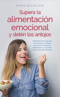 Produktbild: Supera la alimentaci&oacute;n emocional y det&eacute;n los antojos: Comprende las causas de los atracones, combate con &eacute;xito los trastornos alimentarios y encuentra