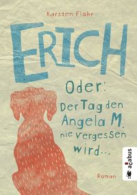 Produktbild: Erich. Oder: Der Tag, den Angela M. nie vergessen wird