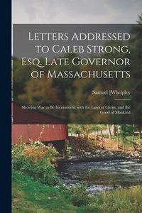 Produktbild: Letters Addressed to Caleb Strong, Esq. Late Governor of Massachusetts: Showing War to Be Inconsistent With the Laws of Christ, and the Good of Mankin