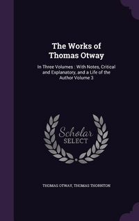 Produktbild: The Works of Thomas Otway: In Three Volumes: With Notes, Critical and Explanatory, and a Life of the Author Volume 3