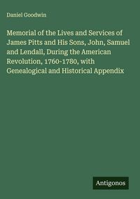 Produktbild: Memorial of the Lives and Services of James Pitts and His Sons, John, Samuel and Lendall, During the American Revolution, 1760-1780, with Genealogical