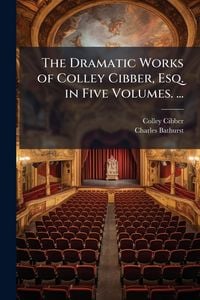Produktbild: The Dramatic Works of Colley Cibber, Esq. in Five Volumes. ...