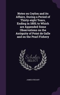 Produktbild: Notes on Ceylon and its Affairs, During a Period of Thirty-eight Years, Ending in 1855; to Which are Appended Some Observations on the Antiquity of Point de Galle and on the Pearl Fishery