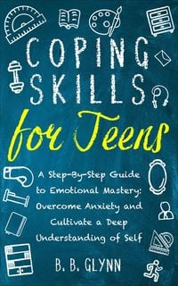 Produktbild: Coping Skills for Teens A Step-By-Step Guide to Emotional Mastery: Overcome Anxiety and Cultivate a Deep Understanding of Self
