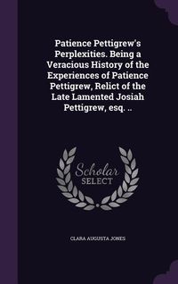 Produktbild: Patience Pettigrew's Perplexities. Being a Veracious History of the Experiences of Patience Pettigrew, Relict of the Late Lamented Josiah Pettigrew, e